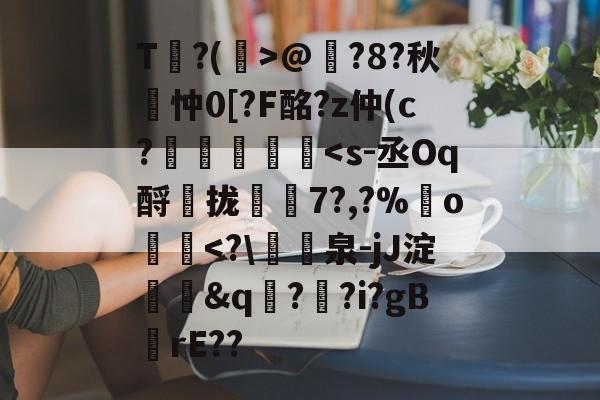 开云权威入口-包含T?(孭>@?8?秋詽忡0[?F酩?z仲(c?虄鎵